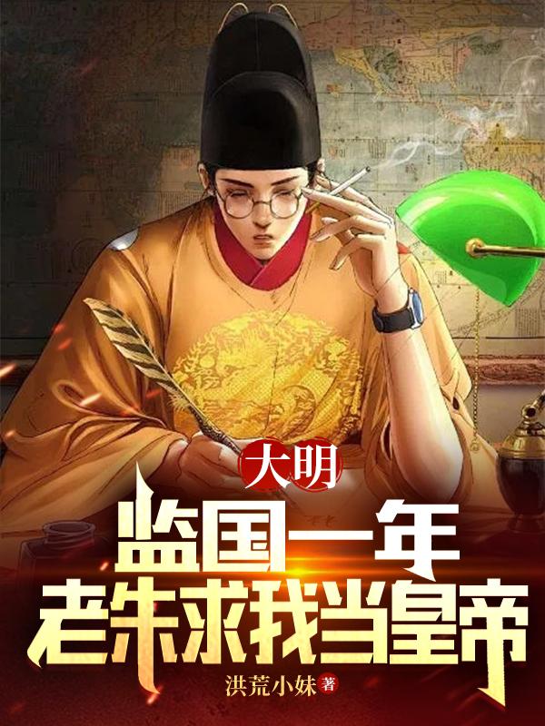 大明：监国一年，老朱求我当皇帝