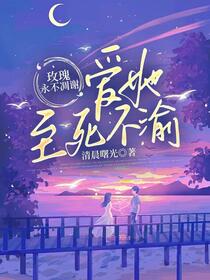 玫瑰永不凋零，爱她至死不渝