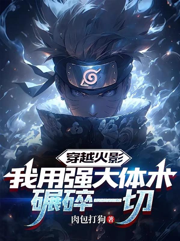 穿越火影，我用强大体术碾碎一切