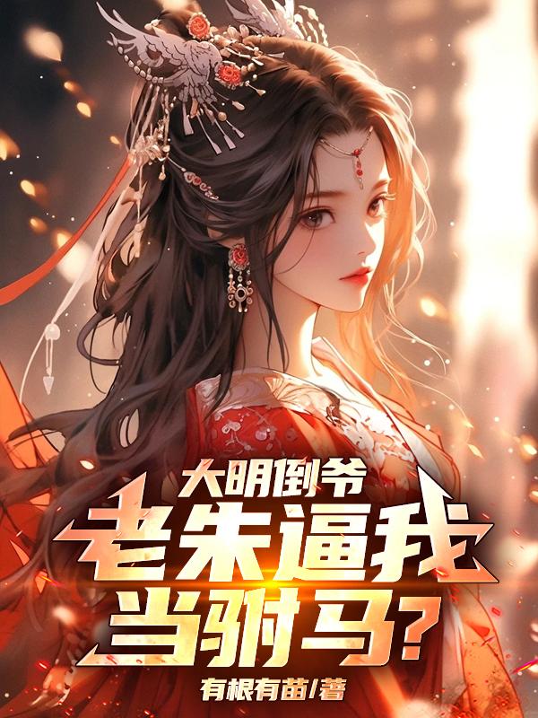 大明倒爷：老朱逼我当驸马？